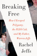 Breaking Free: How I Escaped Polygamy, the FLDS Cult, and My